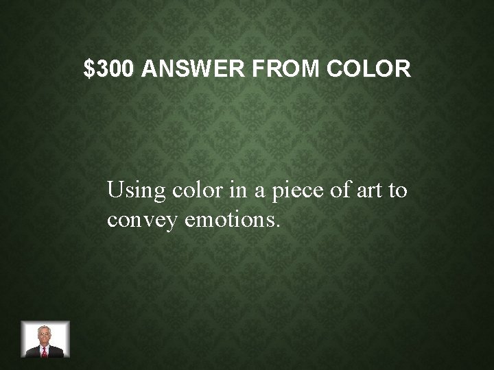 $300 ANSWER FROM COLOR Using color in a piece of art to convey emotions.