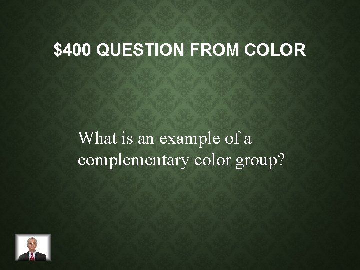 $400 QUESTION FROM COLOR What is an example of a complementary color group? 