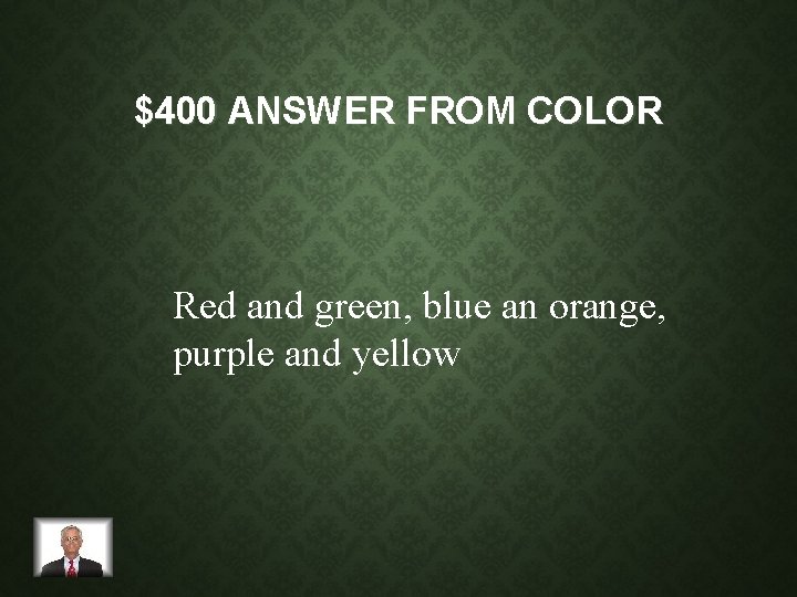 $400 ANSWER FROM COLOR Red and green, blue an orange, purple and yellow 