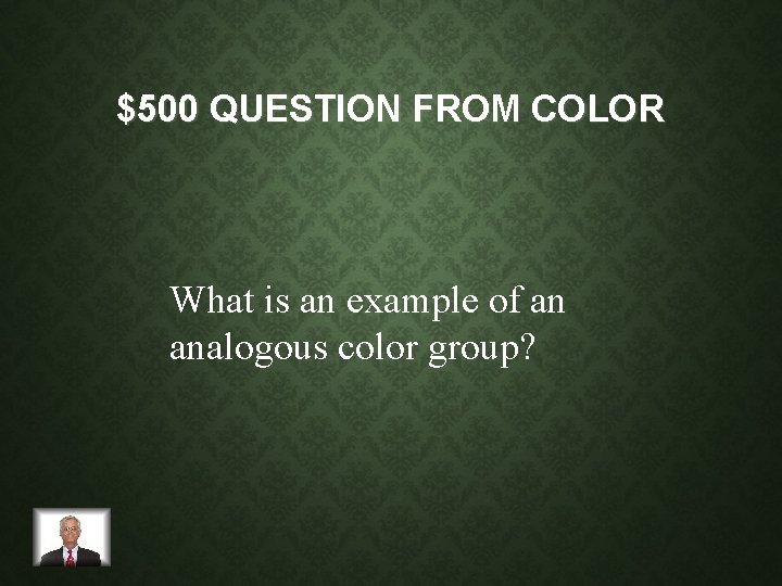 $500 QUESTION FROM COLOR What is an example of an analogous color group? 