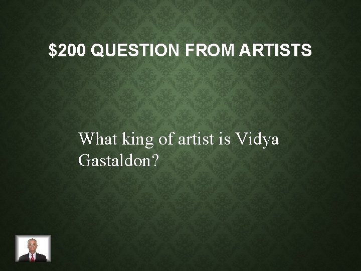 $200 QUESTION FROM ARTISTS What king of artist is Vidya Gastaldon? 