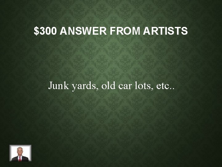 $300 ANSWER FROM ARTISTS Junk yards, old car lots, etc. . 