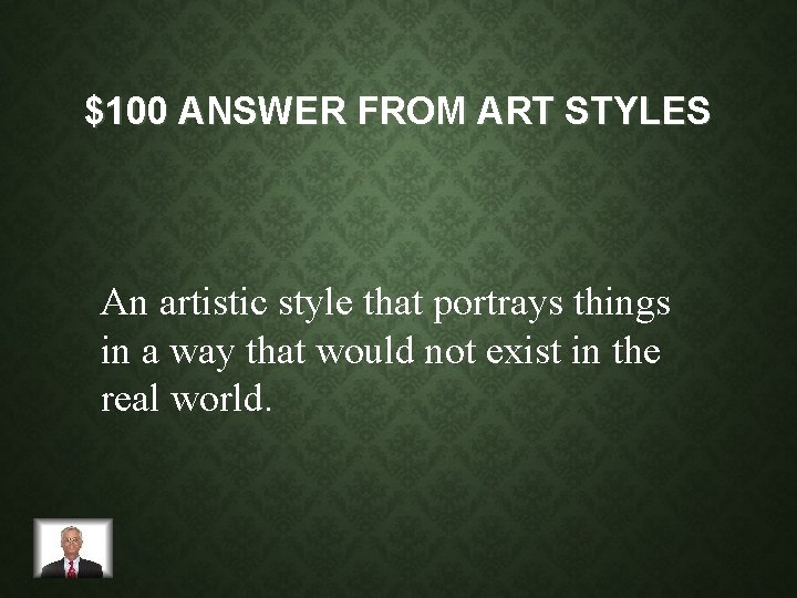 $100 ANSWER FROM ART STYLES An artistic style that portrays things in a way