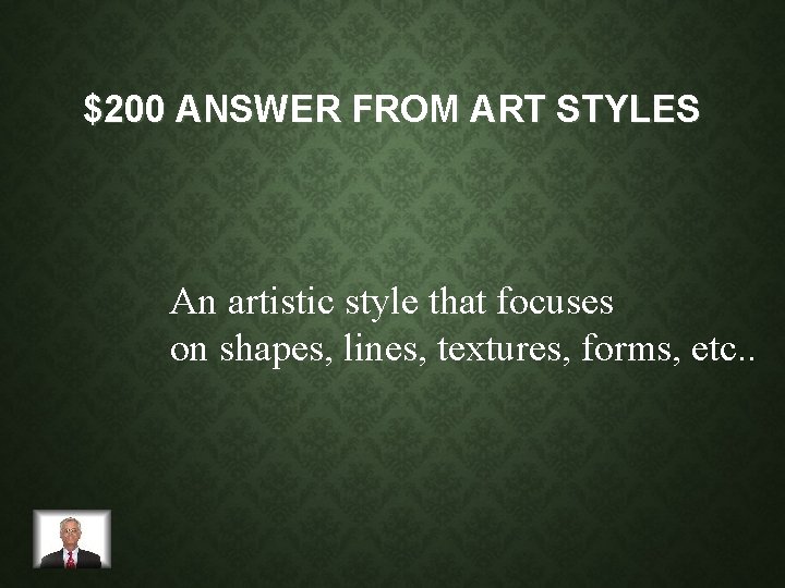 $200 ANSWER FROM ART STYLES An artistic style that focuses on shapes, lines, textures,