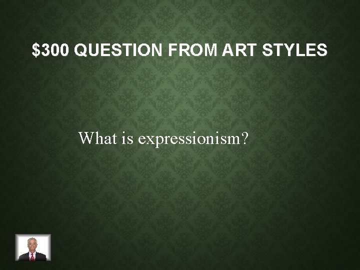 $300 QUESTION FROM ART STYLES What is expressionism? 