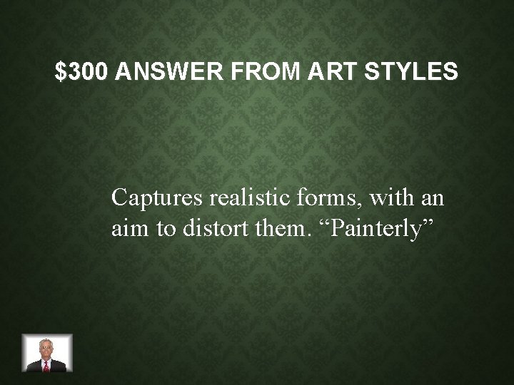 $300 ANSWER FROM ART STYLES Captures realistic forms, with an aim to distort them.