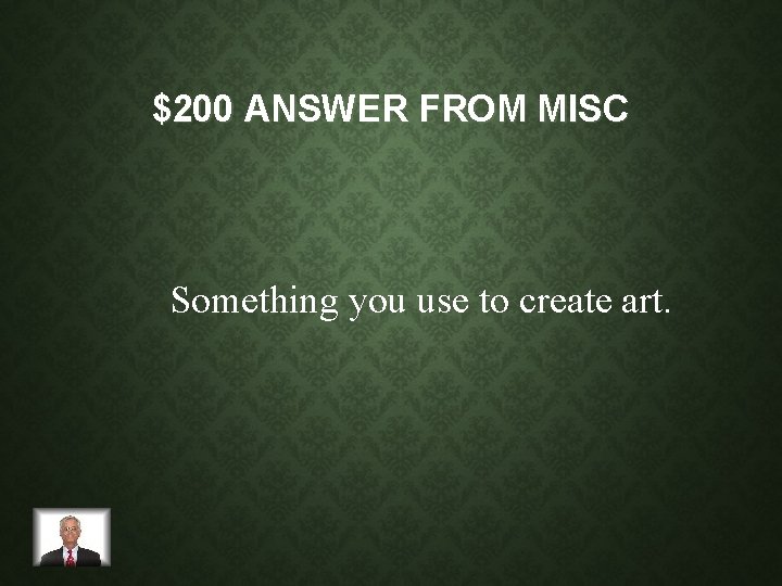 $200 ANSWER FROM MISC Something you use to create art. 