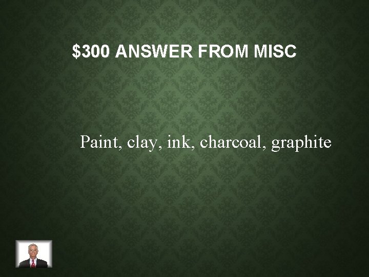 $300 ANSWER FROM MISC Paint, clay, ink, charcoal, graphite 