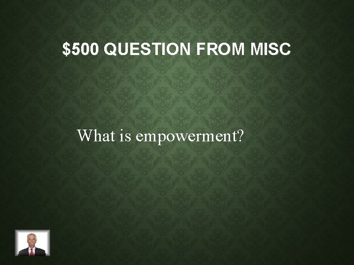 $500 QUESTION FROM MISC What is empowerment? 