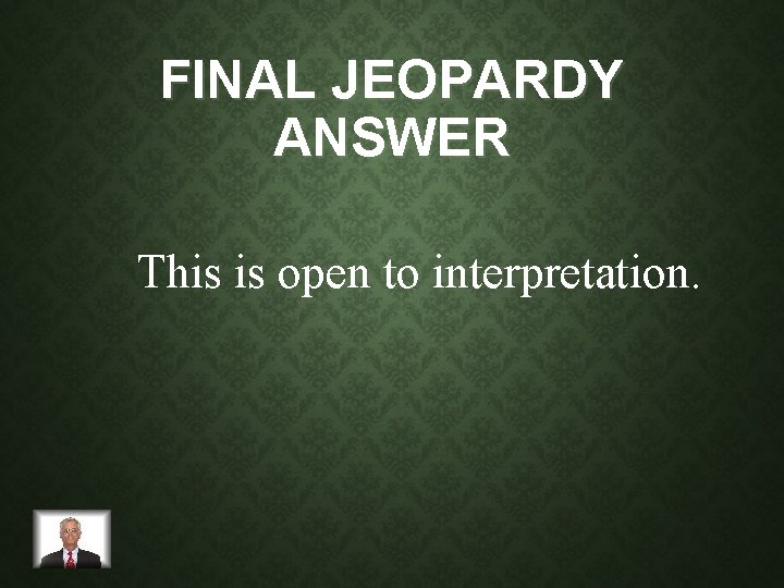 FINAL JEOPARDY ANSWER This is open to interpretation. 