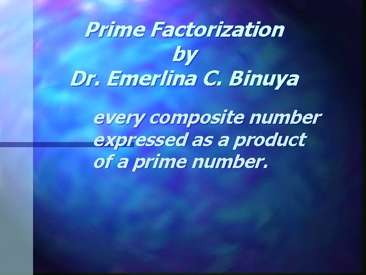 Prime Factorization by Dr. Emerlina C. Binuya every composite number expressed as a product