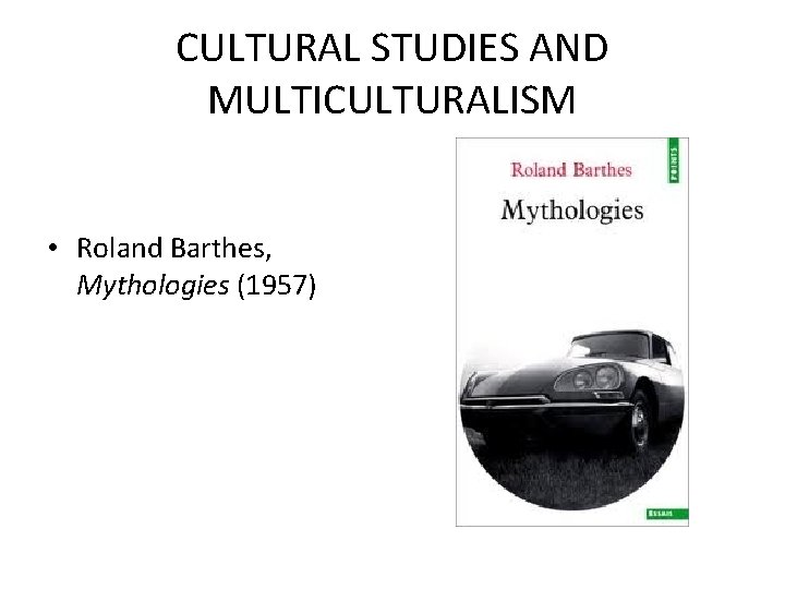 CULTURAL STUDIES AND MULTICULTURALISM • Roland Barthes, Mythologies (1957) CULTURAL STUDIES AND MULTICULTURALISM • Roland Barthes, Mythologies (1957)