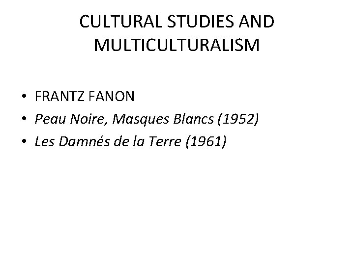 CULTURAL STUDIES AND MULTICULTURALISM • FRANTZ FANON • Peau Noire, Masques Blancs (1952) • CULTURAL STUDIES AND MULTICULTURALISM • FRANTZ FANON • Peau Noire, Masques Blancs (1952) •