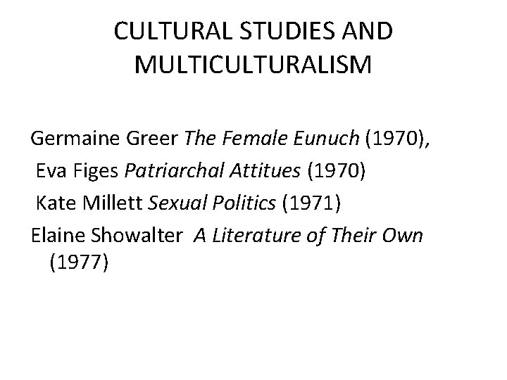 CULTURAL STUDIES AND MULTICULTURALISM Germaine Greer The Female Eunuch (1970), Eva Figes Patriarchal Attitues CULTURAL STUDIES AND MULTICULTURALISM Germaine Greer The Female Eunuch (1970), Eva Figes Patriarchal Attitues