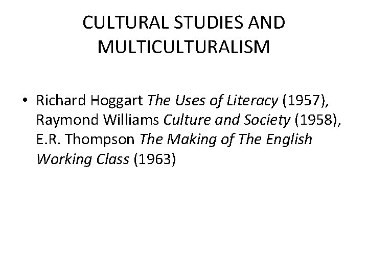 CULTURAL STUDIES AND MULTICULTURALISM • Richard Hoggart The Uses of Literacy (1957), Raymond Williams CULTURAL STUDIES AND MULTICULTURALISM • Richard Hoggart The Uses of Literacy (1957), Raymond Williams