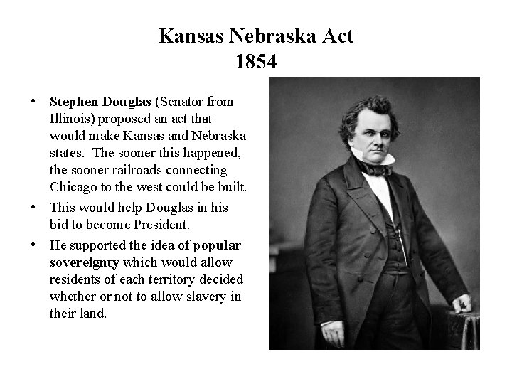 Kansas Nebraska Act 1854 • Stephen Douglas (Senator from Illinois) proposed an act that