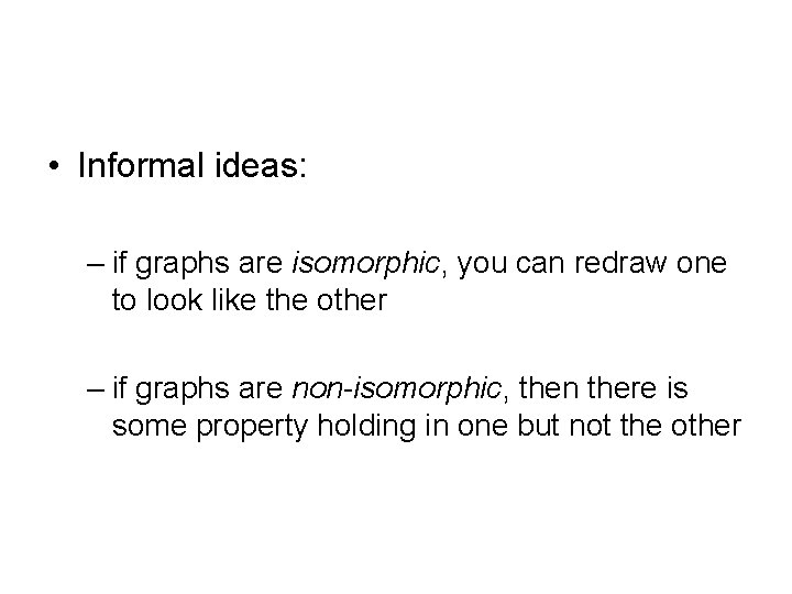  • Informal ideas: – if graphs are isomorphic, you can redraw one to