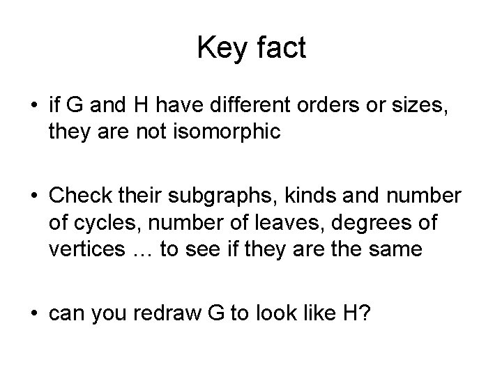 Key fact • if G and H have different orders or sizes, they are