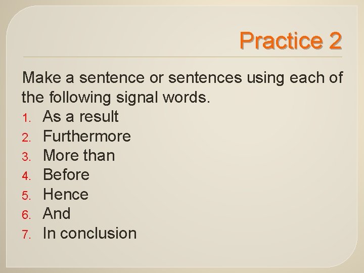 Practice 2 Make a sentence or sentences using each of the following signal words. Practice 2 Make a sentence or sentences using each of the following signal words.
