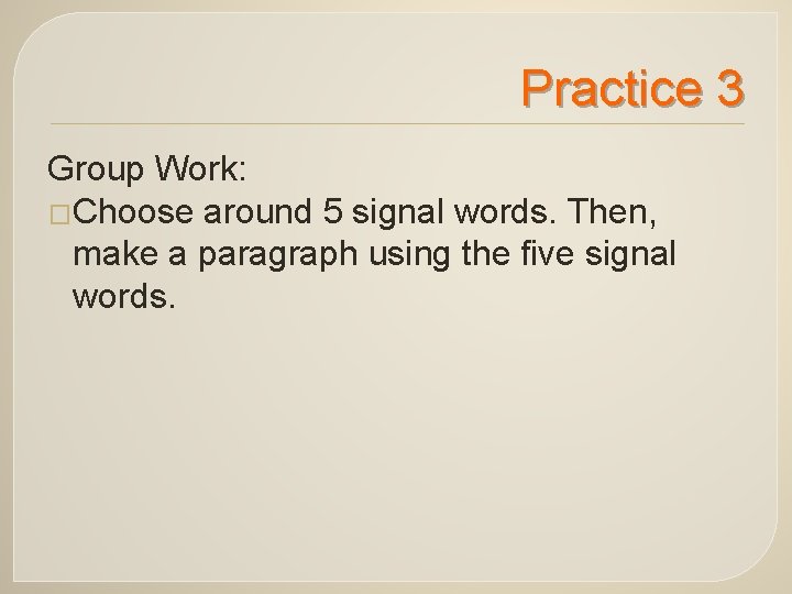 Practice 3 Group Work: �Choose around 5 signal words. Then, make a paragraph using Practice 3 Group Work: �Choose around 5 signal words. Then, make a paragraph using