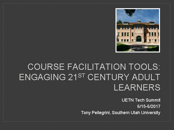 COURSE FACILITATION TOOLS: ENGAGING 21 ST CENTURY ADULT LEARNERS UETN Tech Summit 6/15 -6/2017