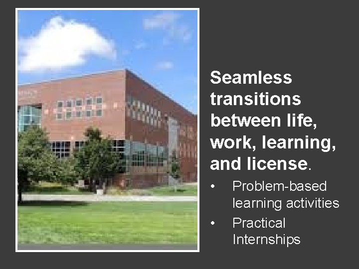 Seamless transitions between life, work, learning, and license. • • Problem-based learning activities Practical