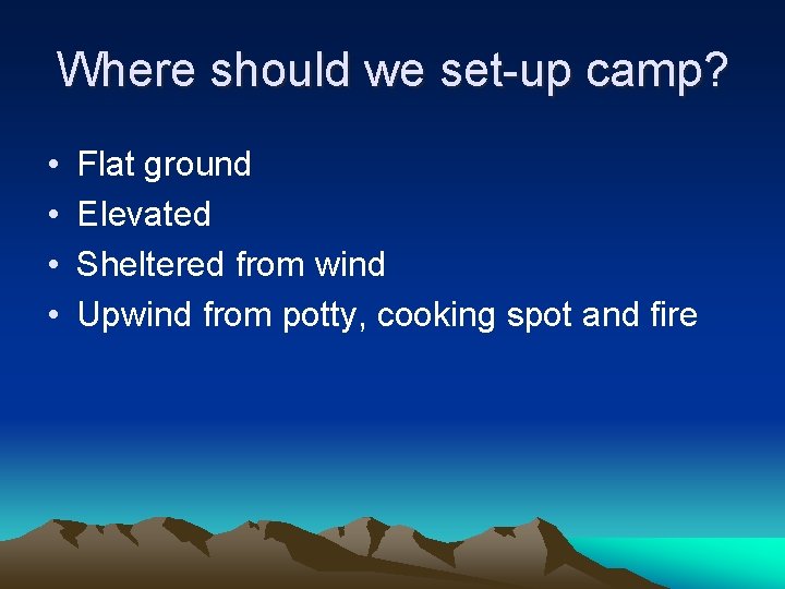 Where should we set-up camp? • • Flat ground Elevated Sheltered from wind Upwind