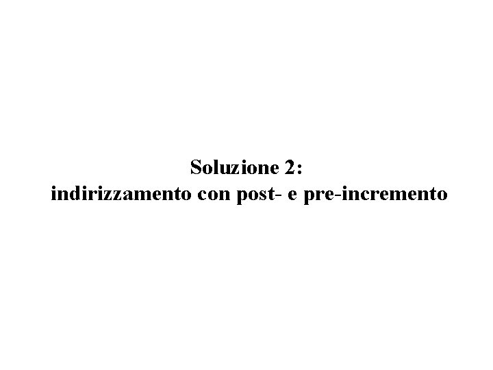 Soluzione 2: indirizzamento con post- e pre-incremento 