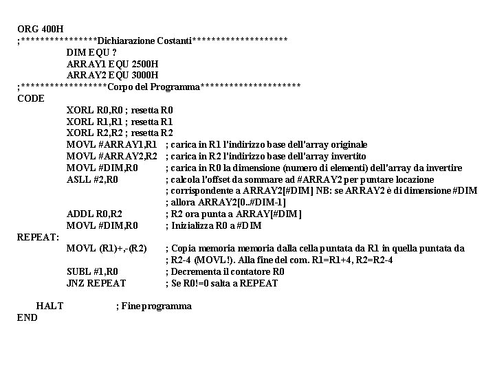 ORG 400 H ; ********Dichiarazione Costanti********** DIM EQU ? ARRAY 1 EQU 2500 H ORG 400 H ; ********Dichiarazione Costanti********** DIM EQU ? ARRAY 1 EQU 2500 H