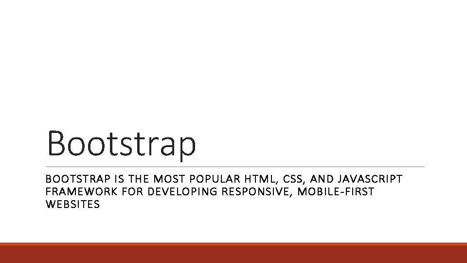 Bootstrap BOOTSTRAP IS THE MOST POPULAR HTML, CSS, AND JAVASCRIPT FRAMEWORK FOR DEVELOPING RESPONSIVE,