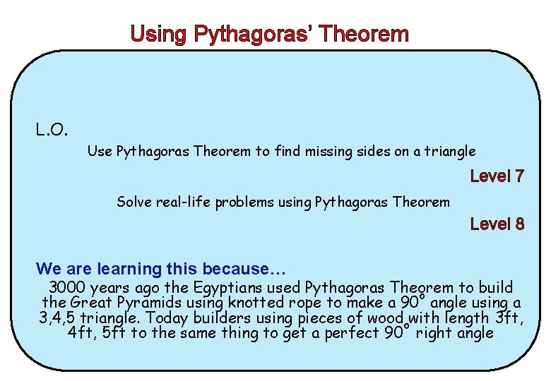 Using Pythagoras’ Theorem L. O. Use Pythagoras Theorem to find missing sides on a Using Pythagoras’ Theorem L. O. Use Pythagoras Theorem to find missing sides on a
