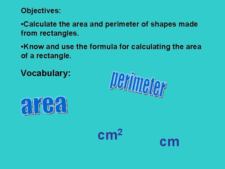 Objectives: • Calculate the area and perimeter of shapes made from rectangles. • Know