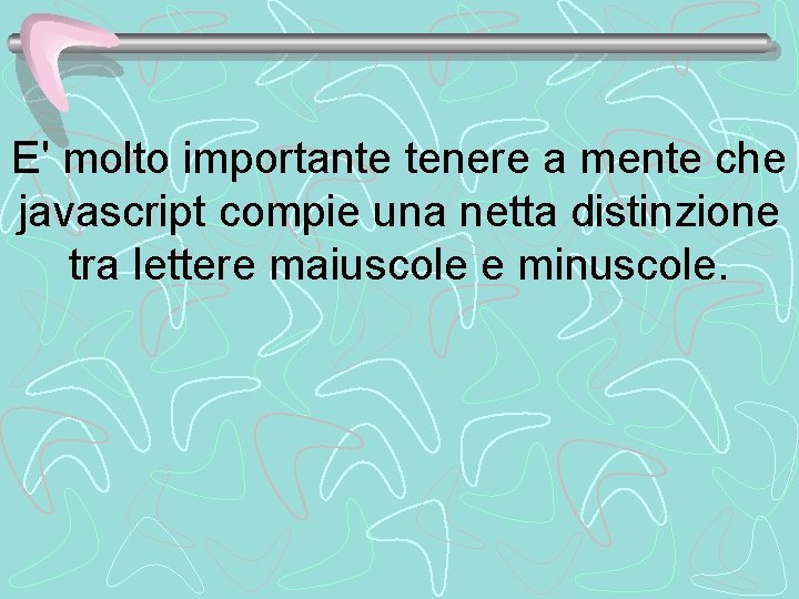 E' molto importante tenere a mente che javascript compie una netta distinzione tra lettere