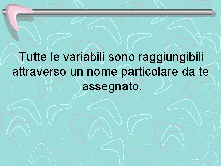 Tutte le variabili sono raggiungibili attraverso un nome particolare da te assegnato. . 