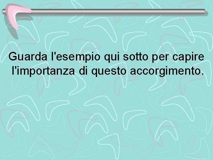 Guarda l'esempio qui sotto per capire l'importanza di questo accorgimento. 