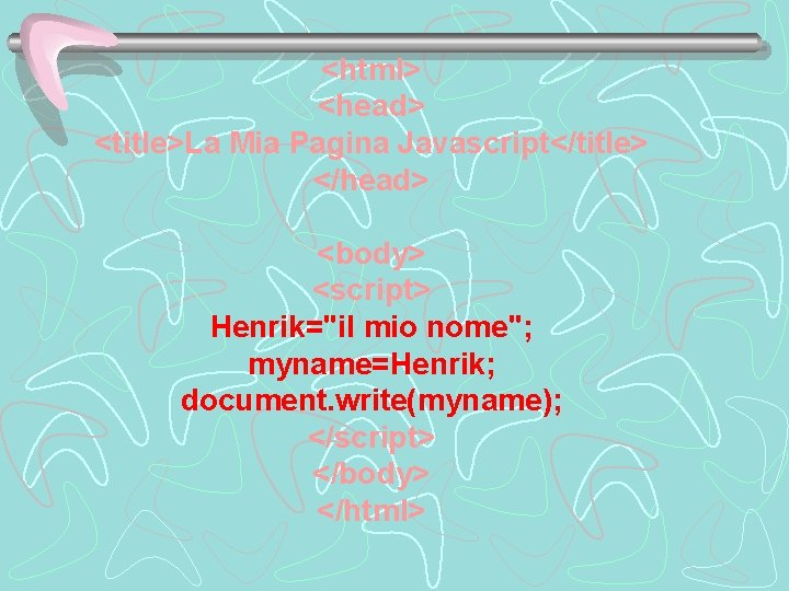 <html> <head> <title>La Mia Pagina Javascript</title> </head> <body> <script> Henrik="il mio nome"; myname=Henrik; document.