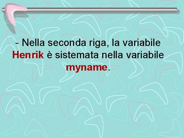 - Nella seconda riga, la variabile Henrik è sistemata nella variabile myname. 