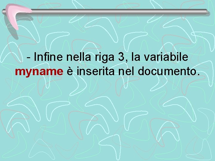 - Infine nella riga 3, la variabile myname è inserita nel documento. 