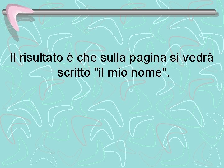 Il risultato è che sulla pagina si vedrà scritto "il mio nome". 