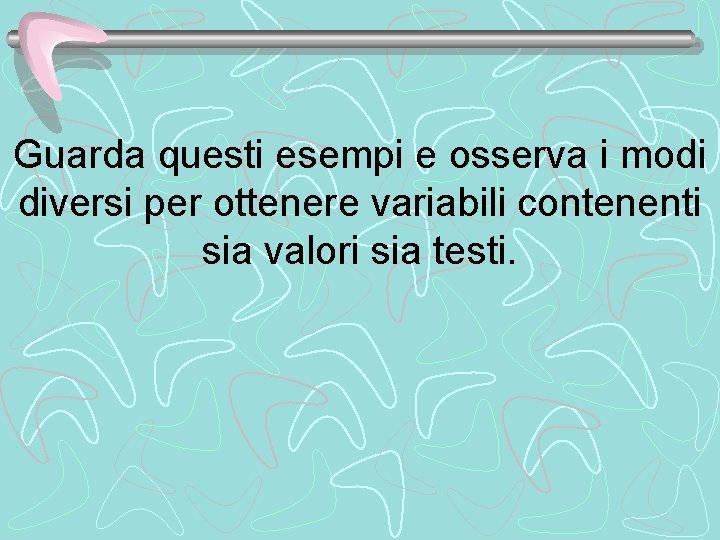 Guarda questi esempi e osserva i modi diversi per ottenere variabili contenenti sia valori