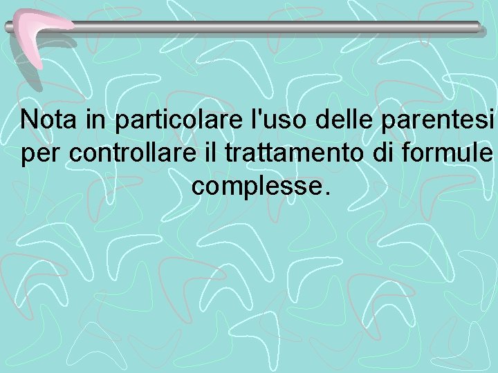 Nota in particolare l'uso delle parentesi per controllare il trattamento di formule complesse. 