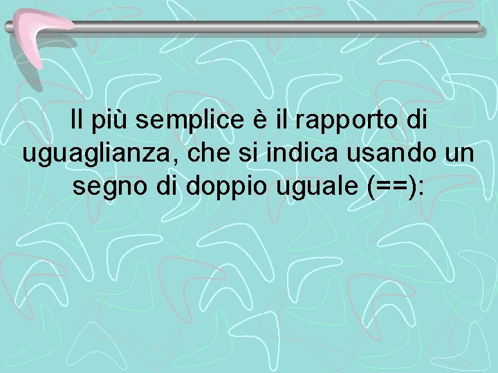 Il più semplice è il rapporto di uguaglianza, che si indica usando un segno