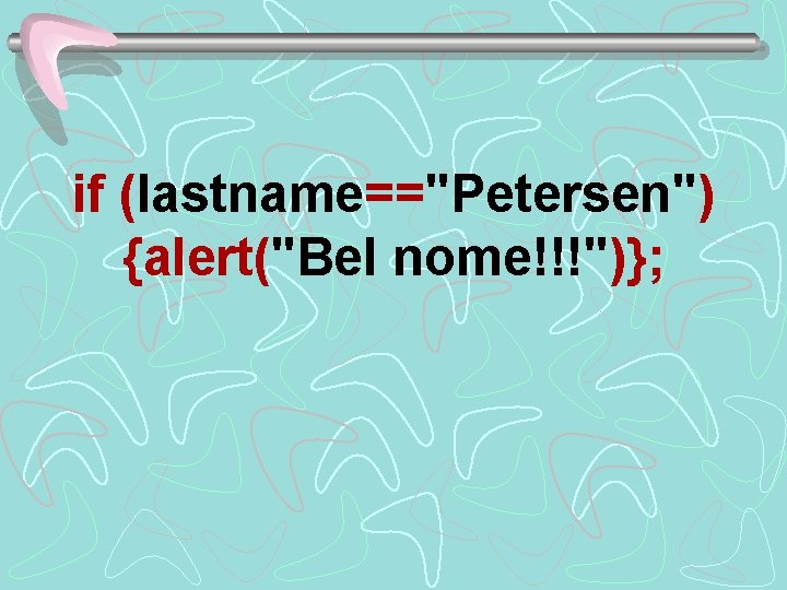if (lastname=="Petersen") {alert("Bel nome!!!")}; 