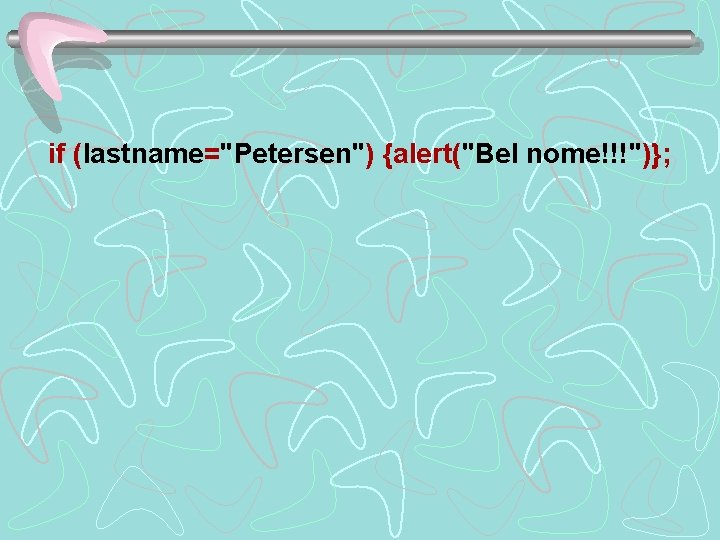 if (lastname="Petersen") {alert("Bel nome!!!")}; 