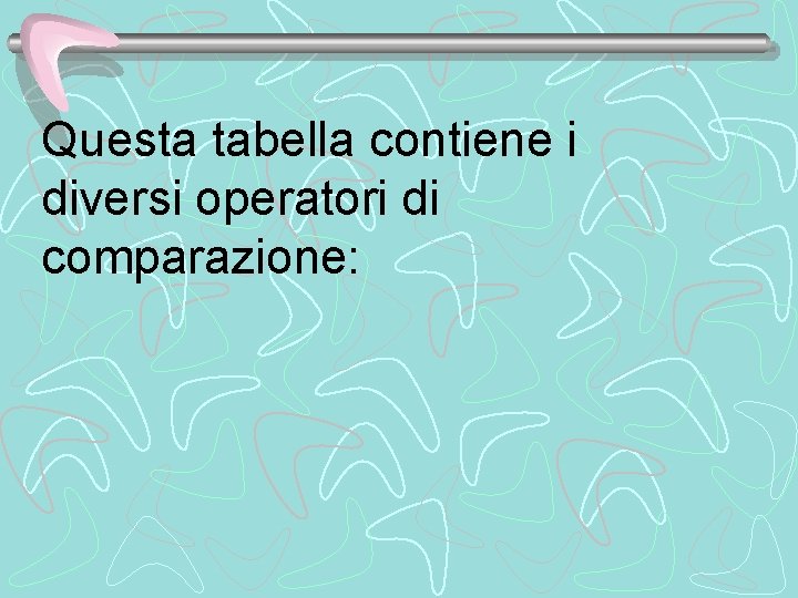 Questa tabella contiene i diversi operatori di comparazione: 