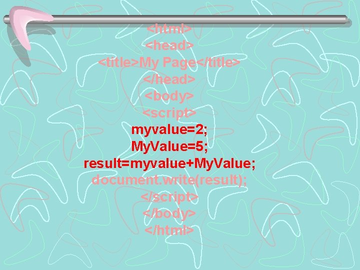 <html> <head> <title>My Page</title> </head> <body> <script> myvalue=2; My. Value=5; result=myvalue+My. Value; document. write(result);