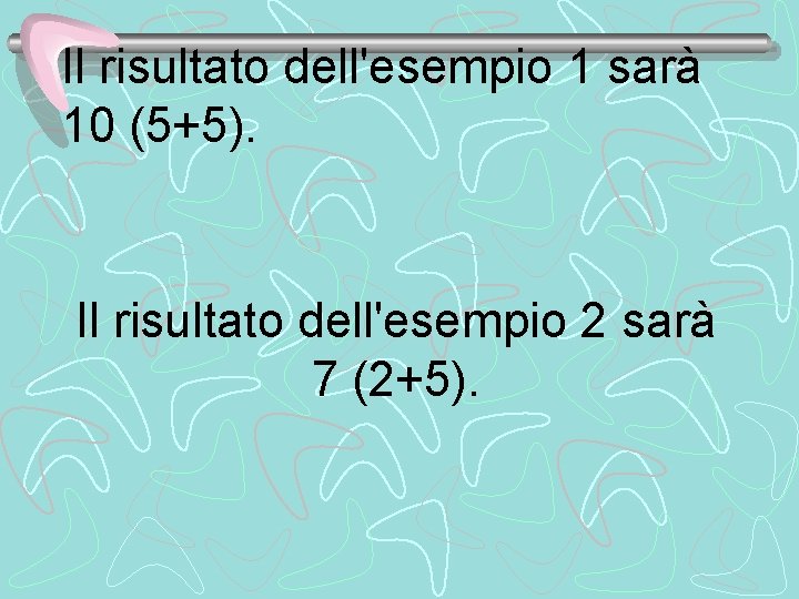 Il risultato dell'esempio 1 sarà 10 (5+5). Il risultato dell'esempio 2 sarà 7 (2+5).