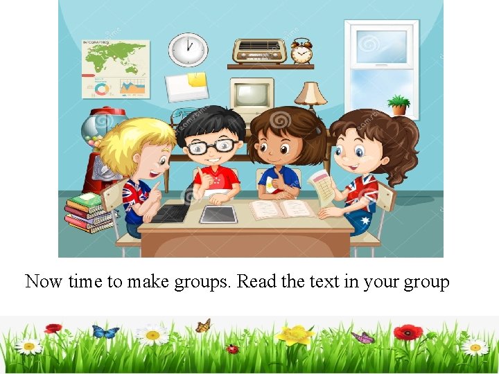 Now time to make groups. Read the text in your group 