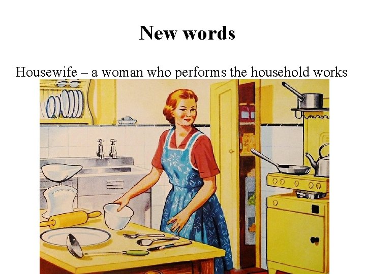 New words Housewife – a woman who performs the household works 