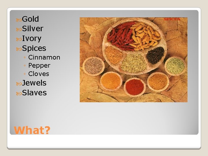  Gold Silver Ivory Spices ◦ Cinnamon ◦ Pepper ◦ Cloves Jewels Slaves What?